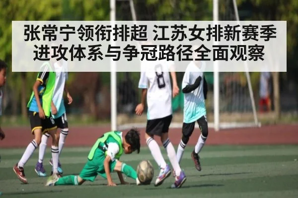 张常宁领衔排超 江苏女排新赛季进攻体系与争冠路径全面观察