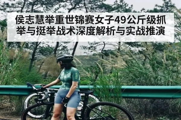 侯志慧举重世锦赛女子49公斤级抓举与挺举战术深度解析与实战推演