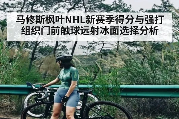 马修斯枫叶NHL新赛季得分与强打组织门前触球远射冰面选择分析