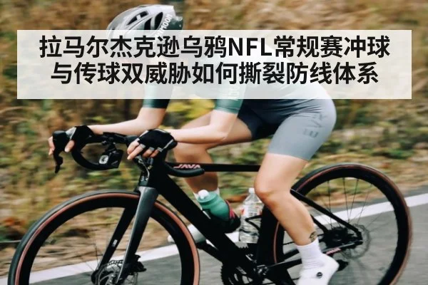 拉马尔杰克逊乌鸦NFL常规赛冲球与传球双威胁如何撕裂防线体系