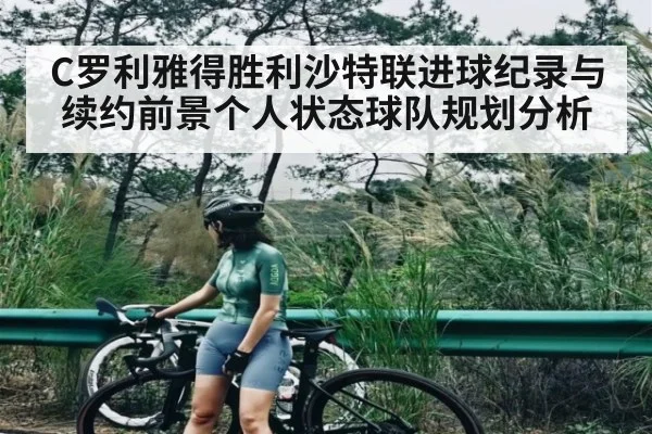 C罗利雅得胜利沙特联进球纪录与续约前景个人状态球队规划分析